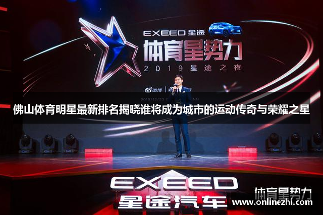 佛山体育明星最新排名揭晓谁将成为城市的运动传奇与荣耀之星