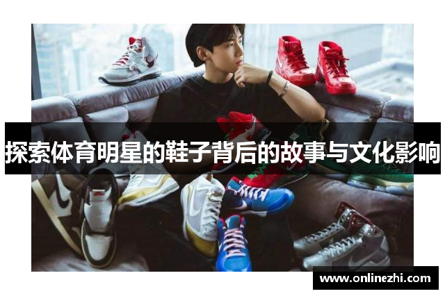 探索体育明星的鞋子背后的故事与文化影响