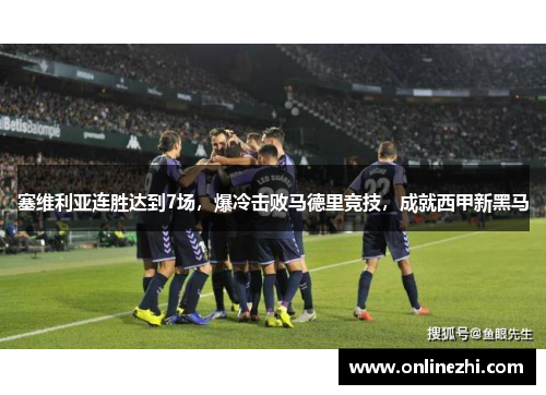 塞维利亚连胜达到7场，爆冷击败马德里竞技，成就西甲新黑马