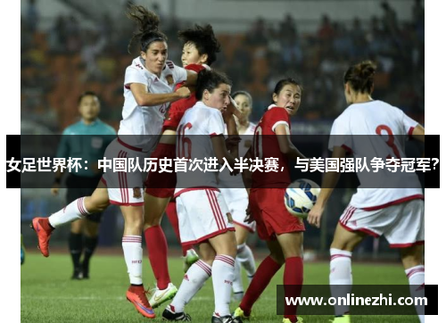 女足世界杯：中国队历史首次进入半决赛，与美国强队争夺冠军？