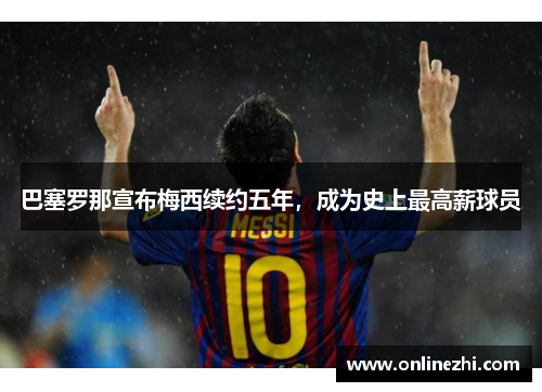 巴塞罗那宣布梅西续约五年，成为史上最高薪球员