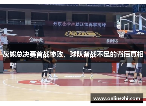 灰熊总决赛首战惨败，球队备战不足的背后真相