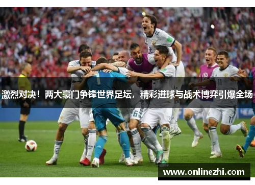 激烈对决！两大豪门争锋世界足坛，精彩进球与战术博弈引爆全场