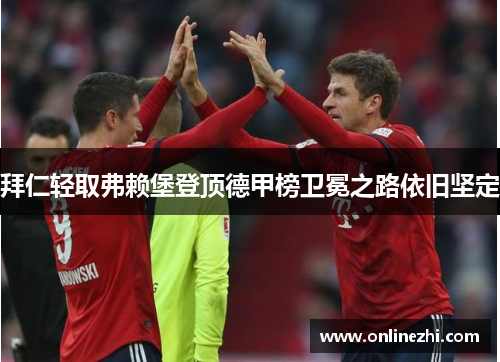 拜仁轻取弗赖堡登顶德甲榜卫冕之路依旧坚定