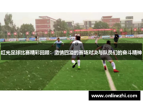 红光足球比赛精彩回顾：激情四溢的赛场对决与队员们的奋斗精神