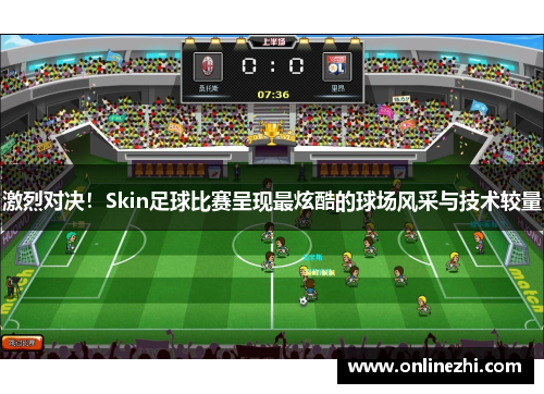激烈对决！Skin足球比赛呈现最炫酷的球场风采与技术较量
